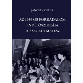 AZ 1956-OS FORRADALOM INDÍTÓSZIKRÁJA - A SZEGEDI MEFESZ