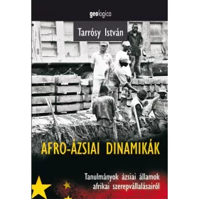   AFRO-ÁZSIAI DINAMIKÁK - TANULMÁNYOK ÁZSIAI ÁLLAMOK AFRIKAI SZEREPVÁLLALÁSAIRÓL