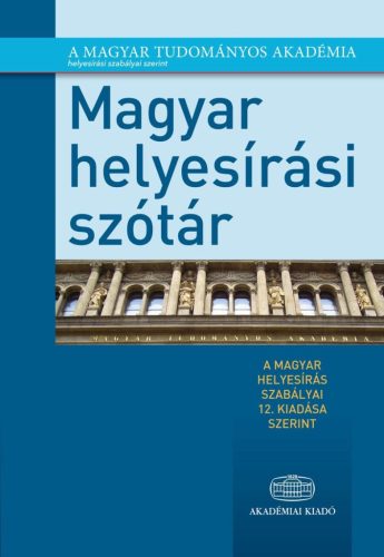 MAGYAR HELYESÍRÁSI SZÓTÁR - A MAGYAR HELYESÍRÁS SZABÁLYAI 12. KIADÁSA SZERINT