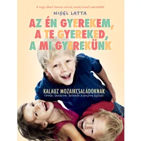   AZ ÉN GYEREKEM, A TE GYEREKED, A MI GYEREKÜNK - TÚLÉLŐKALAUZ MOZAIKCSALÁDOKANAK