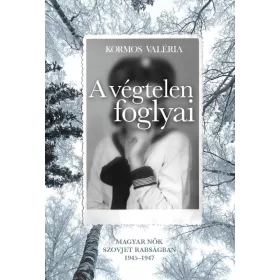   A VÉGTELEN FOGLYAI - MAGYAR NŐK SZOVJET RABSÁGBAN 1945-1947