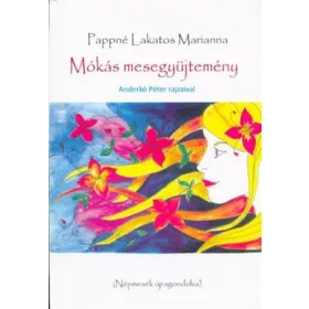   PAPPNÉ LAKATOS MARIANNA: MÓKÁS MESEGYŰJTEMÉNY - NÉPMESÉK ÚJRAGONDOLVA