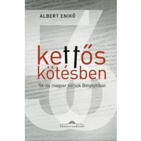   ALBERT ENIKŐ: KETTŐS KÖTÉSBEN - 56-OS MAGYAR SORSOK BELGIUMBAN - ALBERT ENIKŐ INTERJÚKÖTETE