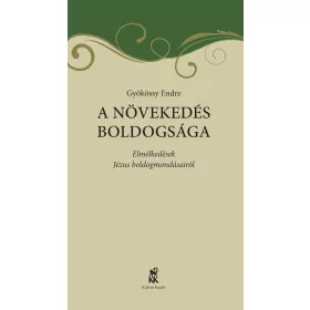   A NÖVEKEDÉS BOLDOGSÁGA - ELMÉLKEDÉSEK JÉZUS BOLDOGMONDÁSAIRÓL