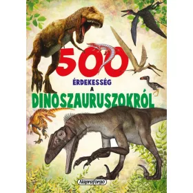 500 ÉRDEKESSÉG A DINOSZAURUSZOKRÓL