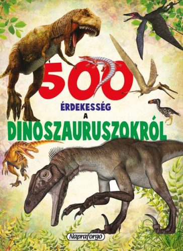 500 ÉRDEKESSÉG A DINOSZAURUSZOKRÓL