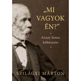   SZILÁGYI MÁRTON: MI VAGYOK ÉN? - ARANY JÁNOS KÖLTÉSZETE