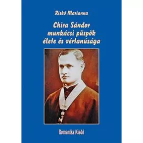 CHIRA SÁNDOR MUNKÁCSI PÜSPÖK ÉLETE ÉS VÉRTANÚSÁGA