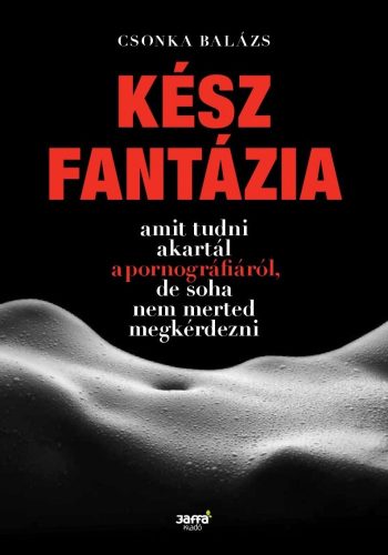 KÉSZ FANTÁZIA - AMIT TUDNI AKARTÁL A PORNOGRÁFIÁRÓL, DE SOHA NEM MERTED MEGKÉRDE