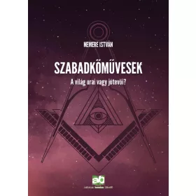 SZABADKŐMŰVESEK - A VILÁG URAI VAGY JÓTEVŐI?