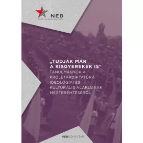   TUDJÁK MÁR A KISGYEREKEK IS - TANULMÁNYOK A PROLETÁRDIKTATÚRA IDEOLÓGIAI ÉS KUL