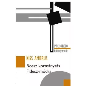 ROSSZ KORMÁNYZÁS FIDESZ-MÓDRA - PROGRESS KÖNYVEK