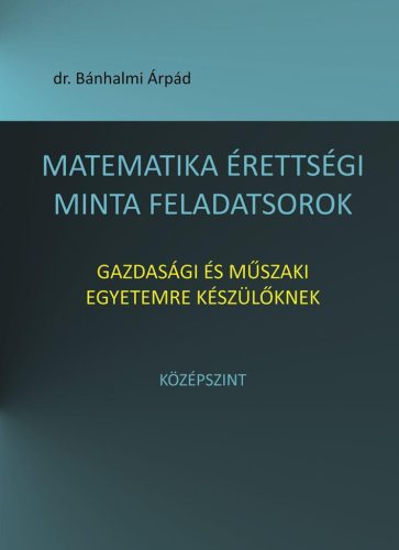 MATEMATIKA ÉRETTSÉGI MINTA FELADATSOROK GAZDASÁGI ÉS MŰSZAKI EGYETEMRE KÉSZÜLŐKN