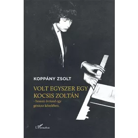   VOLT EGYSZER EGY KOCSIS ZOLTÁN - HOSSZÚ ÉVTIZED EGY GÉNIUSZ KÖZELÉBEN