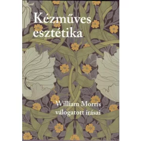   WILLIAM MORRIS: KÉZMŰVES ESZTÉTIKA - WILLIAM MORRIS VÁLOGATOTT ÍRÁSAI