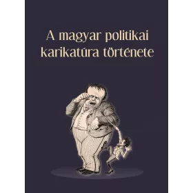 A MAGYAR POLITIKAI KARIKATÚRA TÖRTÉNETE