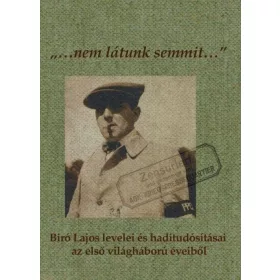   VERES MIKLÓS VARGA KATALIN: NEM LÁTUNK SEMMIT... - BÍRÓ LAJOS LEVELEI ÉS HADITUDÓSÍTÁSAI AZ ELSŐ VILÁGHÁBORÚ