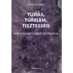   TUDÁS, TÜRELEM, TISZTESSÉG - NÁRAY-SZABÓ GÁBOR ÉLETPÁLYÁJA