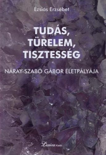 TUDÁS, TÜRELEM, TISZTESSÉG - NÁRAY-SZABÓ GÁBOR ÉLETPÁLYÁJA
