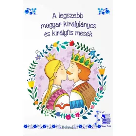 A LEGSZEBB MAGYAR KIRÁLYLÁNYOS ÉS KIRÁLYFIS MESÉK