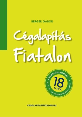 CÉGALAPÍTÁS FIATALON - A SIKERES VÁLLALKOZÁS 18 TITKA