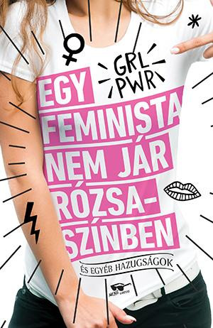 EGY FEMINISTA NEM JÁR RÓZSASZÍNBEN - ÉS EGYÉB HAZUGSÁGOK