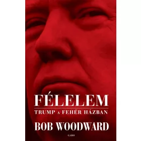 BOB WOODWARD: FÉLELEM - TRUMP A FEHÉR HÁZBAN