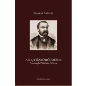 A REJTŐZKÖDŐ EMBER - SZONTAGH PÁL ÉLETE ÉS KORA