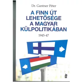 A FINN ÚT LEHETŐSÉGE A MAGYAR KÜLPOLITIKÁBAN 1945-47