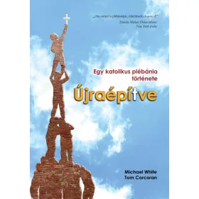 ÚJRAÉPÍTVE - EGY KATOLIKUS PLÉBÁNIA TÖRTÉNETE