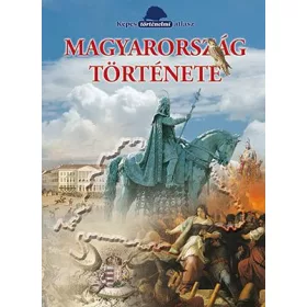 MAGYARORSZÁG TÖRTÉNETE - KÉPES TÖRTÉNELMI ATLASZ
