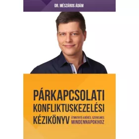   PÁRKAPCSOLATI KONFLIKTUSKEZELÉSI KÉZIKÖNYV - ÚTMUTATÓ A BOLDOG, SZERELMES MINDEN