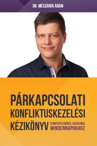 PÁRKAPCSOLATI KONFLIKTUSKEZELÉSI KÉZIKÖNYV - ÚTMUTATÓ A BOLDOG, SZERELMES MINDEN