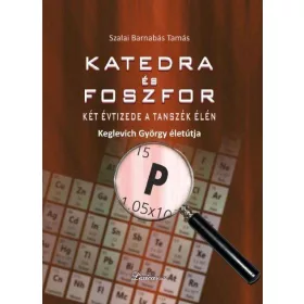   KATEDRA ÉS FOSZFOR - KÉT ÉVTIZEDE A TANSZÉK ÉLÉN - KEGLEVICH GYÖRGY ÉLETPÁLYÁJA