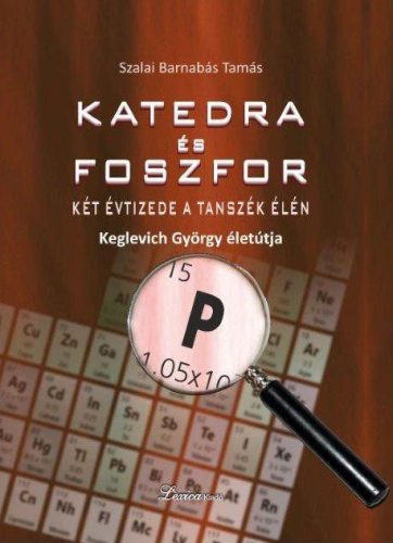 KATEDRA ÉS FOSZFOR - KÉT ÉVTIZEDE A TANSZÉK ÉLÉN - KEGLEVICH GYÖRGY ÉLETPÁLYÁJA