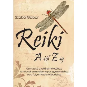   REIKI A-TÓL Z-IG - ÚTMUTATÓ A REIKI ELMÉLETÉHEZ, TANÁCSOK A MINDENNAPOS GYAKORLÁ