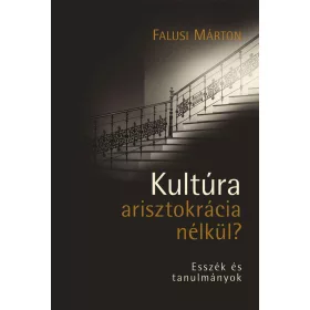   FALUSI MÁRTON: KULTÚRA ARISZTOKRÁCIA NÉLKÜL? - ESSZÉK ÉS TANULMÁNYOK