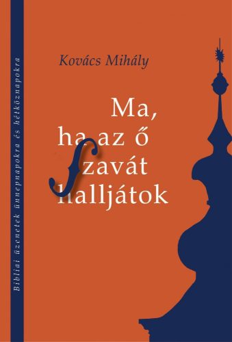 MA, HA AZ Ő SZAVÁT HALLJÁTOK - BIBLIAI ÜZENETEK ÜNNEPNAPOKRA ÉS HÉTKÖZNAPOKRA