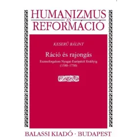   KESERŰ BÁLINT: RÁCIÓ ÉS RAJONGÁS - ESZMEFORGALOM NYUGA - EURÓPÁTÓL ERDÉLYIG (15801730)
