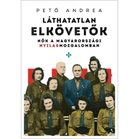   LÁTHATATLAN ELKÖVETŐK - NŐK A MAGYARORSZÁGI NYILAS MOZGALOMBAN - ÜKH 2019