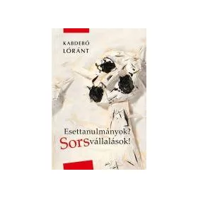 KABDEBÓ LÓRÁNT: ESETTANULMÁNYOK? SORSVÁLLALLÁSOK!