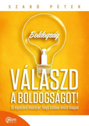 VÁLASZD A BOLDOGSÁGOT! - 15 EGYSZERŰ MÓDSZER, HOGY JOBBAN - JAVÍTOTT KIADÁS