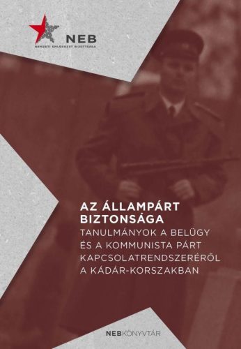 AZ ÁLLAMPÁRT BIZTONSÁGA - TANULMÁNYOK A BELÜGY ÉS A KOMMUNISTA PÁRT KAPCSOLATREN