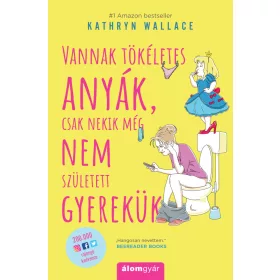   VANNAK TÖKÉLETES ANYÁK, CSAK NEKIK MÉG NEM SZÜLETETT GYEREKÜK