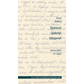  ANTAL BALÁZS: TÖRTÉNET POLCNYI KÖNYVVEL - MÓZES ATTILA ÍRÓI VILÁGA