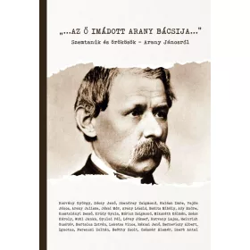   AZ Ő IMÁDOTT ARANY BÁCSIJA - SZEMTANÚK ÉS ÖRÖKÖSÖK - ARANY JÁNOSRÓL