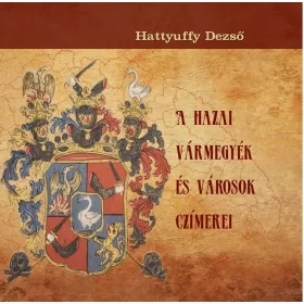 A HAZAI VÁRMEGYÉK ÉS VÁROSOK CZÍMEREI