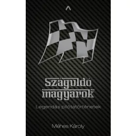 SZÁGULDÓ MAGYAROK - LEGENDÁS PILÓTATÖRTÉNETEK
