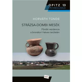   HORVÁTH TÜNDE: STRÁZSA-DOMBI MESÉK - FŐNÖKI REZIDENCIA A BRONZKORI HATVAN TERÜLETÉN