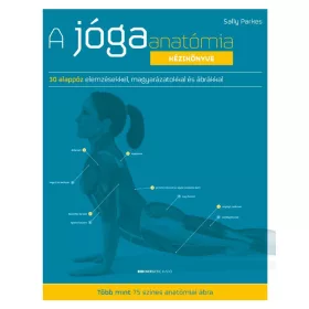   A JÓGAANATÓMIA KÉZIKÖNYVE - 30 ALAPPÓZ ELEMZÉSEKKEL, MAGYARÁZATOKKAL ÉS ÁBRÁKKAL